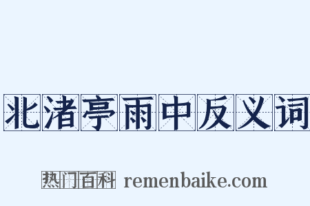 北渚亭雨中反义词是什么意思的图片
